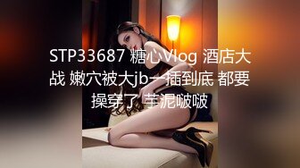 STP33687 糖心Vlog 酒店大战 嫩穴被大jb一插到底 都要操穿了 芋泥啵啵