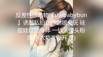 反差性感尤物『shybabybun』诱惑私拍女神也很会玩 硅胶娃娃的身体 一线天馒头粉屄 小穴菊花齐开 (2)