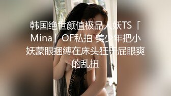 韩国绝世颜值极品人妖TS「Mina」OF私拍 美少年把小妖蒙眼捆缚在床头狂干屁眼爽的乱扭