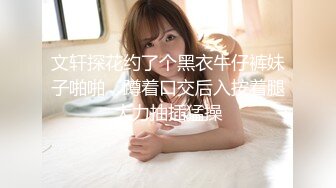 文轩探花约了个黑衣牛仔裤妹子啪啪，蹲着口交后入按着腿大力抽插猛操