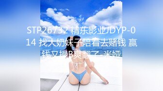 STP26732 精东影业JDYP-014 找大奶妹子陪着去赌钱 赢钱又操B爽翻了-米娅