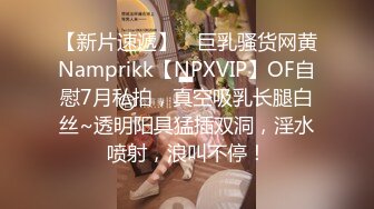 【新片速遞】 ⭐巨乳骚货网黄Namprikk【NPXVIP】OF自慰7月私拍，真空吸乳长腿白丝~透明阳具猛插双洞，淫水喷射，浪叫不停！