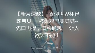 【新片速遞】  喜迎世界杯足球宝贝❤️被大鸡巴塞满满~先口再操，满脸销魂❤️让人欲罢不能！