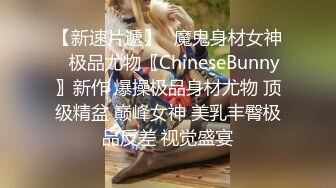 【新速片遞】♈魔鬼身材女神♈极品尤物〖ChineseBunny〗新作 爆操极品身材尤物 顶级精盆 巅峰女神 美乳丰臀极品反差 视觉盛宴