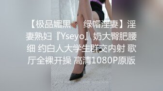 【极品媚黑❤️绿帽淫妻】淫妻熟妇『Yseyo』奶大臀肥腰细 约白人大学生群交内射 歌厅全裸开操 高清1080P原版