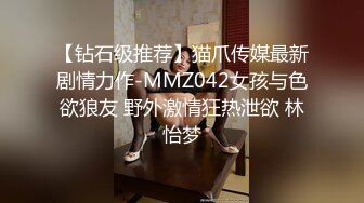 【钻石级推荐】猫爪传媒最新剧情力作-MMZ042女孩与色欲狼友 野外激情狂热泄欲 林怡梦