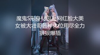 魔鬼S形身材极品网红脸大美女被大壮哥各种体位用尽全力狠狠爆插