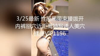 3/25最新 性感吊带束腰拨开内裤掰穴近距离特写诱人美穴揉搓VIP1196