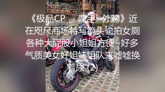 《极品CP☀️魔手☛外购》近在咫尺商场特写镜头偸拍女厕各种大屁股小姐姐方便~好多气质美女好姐妹组队来嘘嘘换着尿 (2)