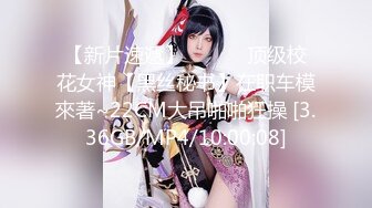 【新片速遞】 ❤️❤️顶级校花女神【黑丝秘书】在职车模來著~22CM大吊啪啪狂操 [3.36GB/MP4/10:00:08]