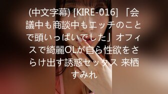 (中文字幕) [KIRE-016] 「会議中も商談中もエッチのことで頭いっぱいでした」オフィスで綺麗OLが自ら性欲をさらけ出す誘惑セックス 来栖すみれ