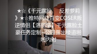 ★☆《千元露脸☀️反差萝莉》★☆推特网红百变COSER叛逆情侣【洛丽塔】千元露脸土豪任务定制~公园露出楼道啪啪内射