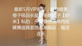 最新5月VIP福利，推特媲美橙子极品长腿苗条烧婊子【虾米】私拍，户外露出连体肉丝裸舞道具紫薇高潮飙尿，骚话连天