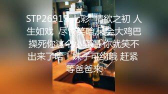 STP26915 七彩  情欲之初 人生如戏  尽管笑哈,呆会大鸡巴操死你这个小骚逼 你就笑不出来了哈！妹子可约哦 赶紧 等爸爸来