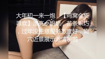 大年初一来一炮，【鸡窝会所寻欢】漂亮小姐姐，苗条乖巧，过年没生意服务态度好，嫩穴近景展示激情啪啪