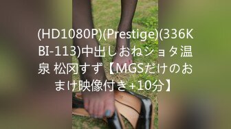 (HD1080P)(Prestige)(336KBI-113)中出しおねショタ温泉 松冈すず【MGSだけのおまけ映像付き+10分】