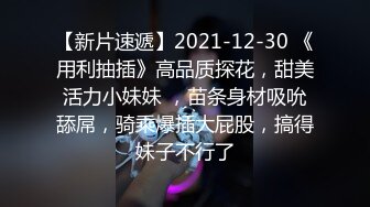 【新片速遞】2021-12-30 《用利抽插》高品质探花，甜美活力小妹妹 ，苗条身材吸吮舔屌，骑乘爆插大屁股，搞得妹子不行了