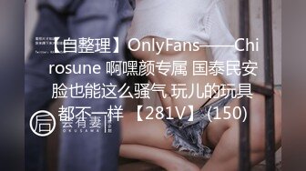 【自整理】OnlyFans——Chirosune 啊嘿颜专属 国泰民安脸也能这么骚气 玩儿的玩具都不一样 【281V】 (150)