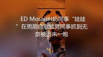   ED MosaicH奶同事“娃娃”在男厕自慰被男同事抓到无奈被迫来一炮