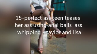 15-perfect ass teen teases her ass using anal balls  ass whipping - taylor and lisa