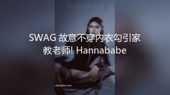 SWAG 故意不穿内衣勾引家教老师! Hannababe