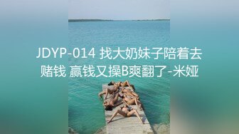 JDYP-014 找大奶妹子陪着去赌钱 赢钱又操B爽翻了-米娅