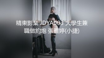 精東影業 JDYA003 大學生兼職做約炮 張雅婷(小捷)