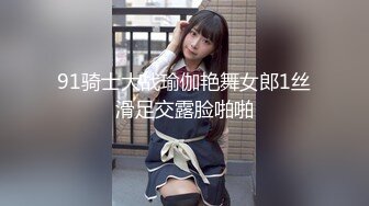 91骑士大战瑜伽艳舞女郎1丝滑足交露脸啪啪