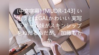 (中文字幕) [MUDR-143] いもうとはGALかわいい 実写版 ギャル妹がスキンシップをねだるんだが。 加藤ももか