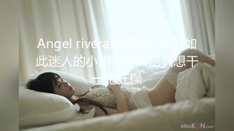 Angel rivera珍藏版三十五如此迷人的小眼神小嘴巴真想干一炮狂操