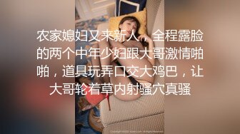 农家媳妇又来新人，全程露脸的两个中年少妇跟大哥激情啪啪，道具玩弄口交大鸡巴，让大哥轮着草内射骚穴真骚