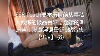 SSR Peach高学历目前从事私人教练的极品台妹，超嗲的叫床声，满嘴淫语最新p站合集【91v】 (8)