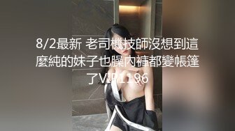 8/2最新 老司機技師沒想到這麼純的妹子也臊內褲都變帳篷了VIP1196