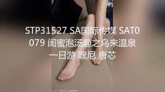 STP31527 SA国际传媒 SAT0079 闺蜜泡汤趣之乌来温泉一日游 嘿尼 唐芯