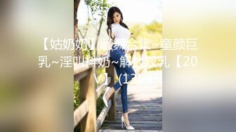 【姑奶奶】骚舞合集~童颜巨乳~淫叫抖奶~解放双乳【20V】 (13)