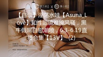 【自录】淫荡水娃【Asuna_Love】知性眼镜难掩风骚，黑牛假屌自慰潮喷，6.3-6.19直播合集【13V】  (2)