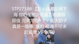 STP27586 【新人绿播女神下海 你听话的女朋友】明星级颜值 完美尤物~！！这大奶子真是一级棒  露脸 可遇不可求赶紧撸 VIP0600