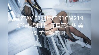 国产AV 91制片厂 91CM219 新年特别计划 元旦嘉年华 美樱 美竹铃的啊!