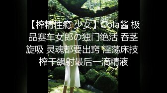 【榨精性瘾 少女】Cola酱 极品赛车女郎の独门绝活 吞茎旋吸 灵魂都要出窍 淫荡床技 榨干飙射最后一滴精液