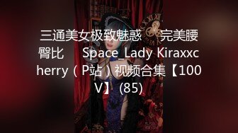 三通美女极致魅惑❤️完美腰臀比❤️Space_Lady Kiraxxcherry（P站）视频合集【100V】 (85)