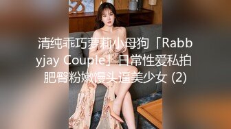 清纯乖巧萝莉小母狗「Rabbyjay Couple」日常性爱私拍 肥臀粉嫩馒头逼美少女 (2)