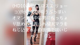 (HD1080P)(エロスエ リョーコ)(fc4145084)うぶっぽいオマンコを中年男にねっちょり舐められ弄られ極太マラをねじ込まれ--の表情で喘いじゃう！ (1)