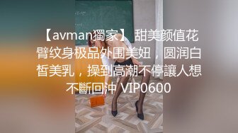 【avman獨家】 甜美颜值花臂纹身极品外围美妞，圆润白皙美乳，操到高潮不停讓人想不斷回沖 VIP0600