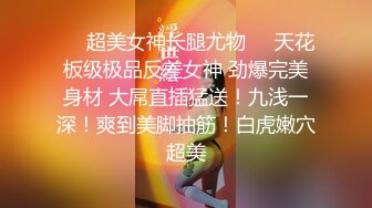 ❤️超美女神长腿尤物❤️天花板级极品反差女神 劲爆完美身材 大屌直插猛送！九浅一深！爽到美脚抽筋！白虎嫩穴超美