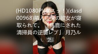 (HD1080P)(ダスッ！)(dasd00968)隣人に俺の彼女が寝取られて。 「馬鹿にされた清掃員の逆襲レプ」 月乃ルナ