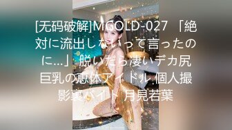 [无码破解]MGOLD-027 「絶対に流出しないって言ったのに…」 脱いだら凄いデカ尻巨乳の恵体アイドル 個人撮影裏バイト 月見若葉