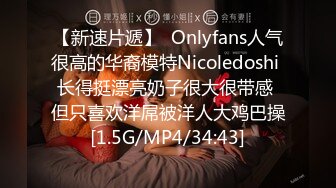 【新速片遞】  Onlyfans人气很高的华裔模特Nicoledoshi 长得挺漂亮奶子很大很带感 但只喜欢洋屌被洋人大鸡巴操[1.5G/MP4/34:43]