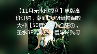 【11月无水印福利】原版高价订购，潮汕DOM绿帽调教大神【50度先生】全集⑦，圣水3P调教各种羞辱M贱母狗 (1)