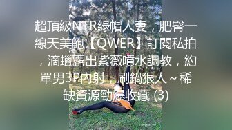 超頂級NTR綠帽人妻，肥臀一線天美鮑【QWER】訂閱私拍，滴蠟露出紫薇噴水調教，約單男3P內射，刷鍋狠人～稀缺資源勁爆收藏 (3)