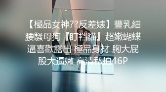 【極品女神??反差婊】豐乳細腰騷母狗『盯裆貓』超嫩蝴蝶逼喜歡露出 極品身材 胸大屁股大逼嫩 高清私拍46P